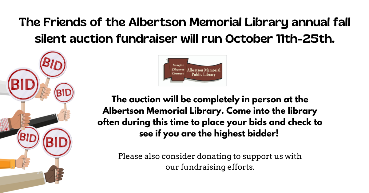 The Friends of the Albertson Memorial Library annual fall silent auction fundraiser will run October 11th-25th.  The auction will be completely in person at the Albertson Memorial Library. Come into the library often during this time to place your bids and check to see if you are the highest bidder!  Please also consider donating to support us with our fundraising efforts.