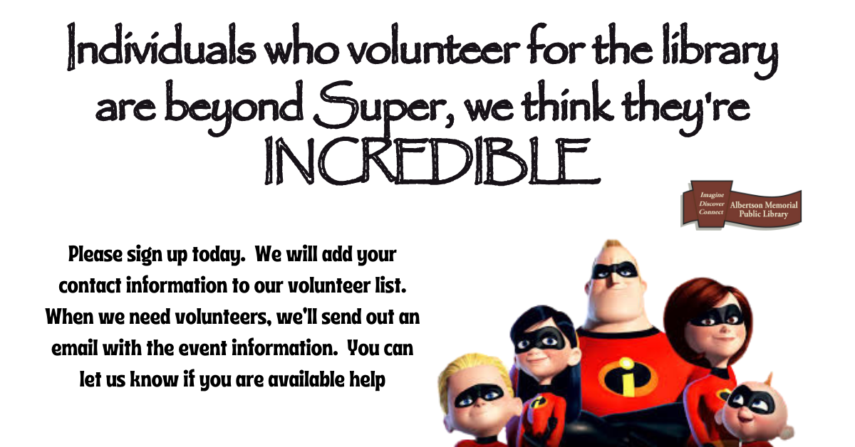 Individuals who volunteer for the library are beyond Super,  we think they're  INCREDIBLE!  Please sign up today.  We will add your contact information to our volunteer list.  When we need volunteers, we'll send out an email with the event information.  You can let us know if you are available help.