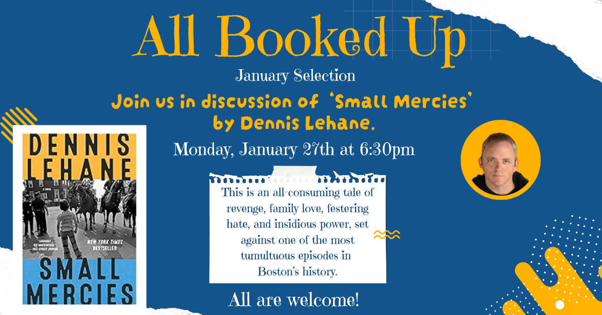 Join us in discussion of  ‘Small Mercies’ by Dennis Lehane.  Monday, January 27th at 6:30pm